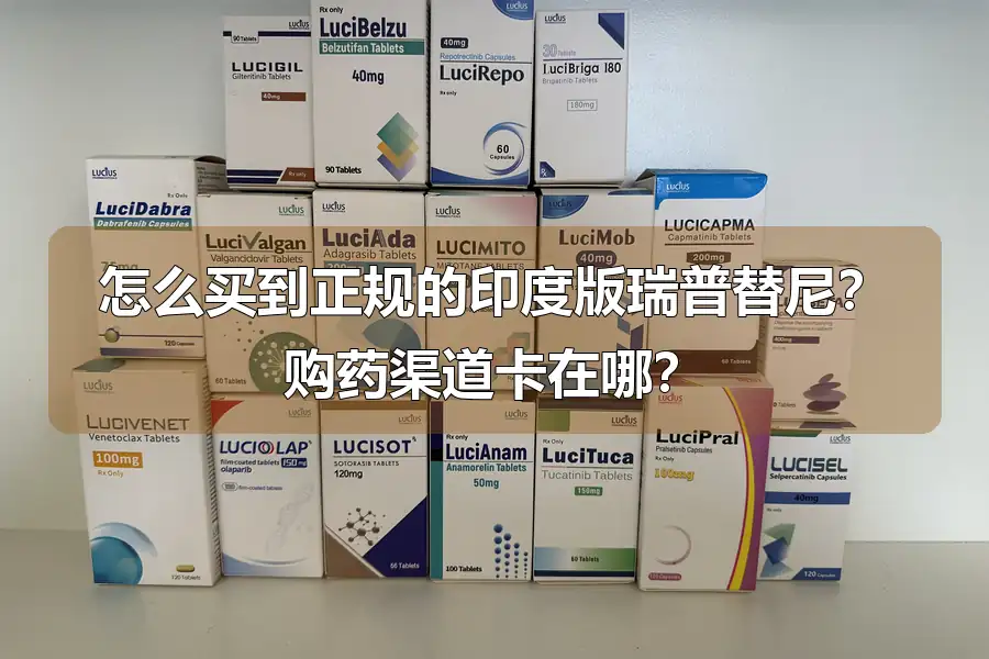 怎么买到正规的印度版瑞普替尼？购药渠道卡在哪？
