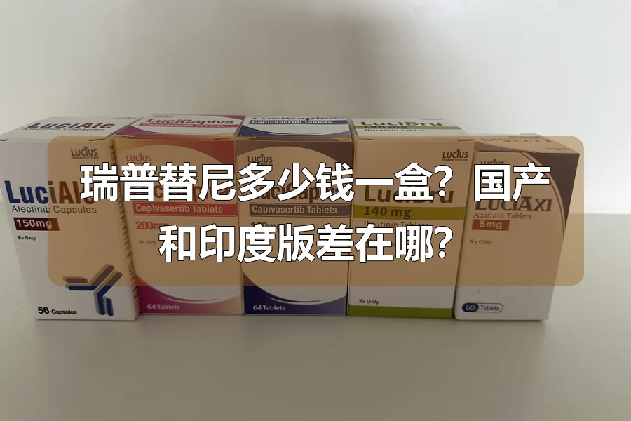 瑞普替尼多少钱一盒?国产和印度版差在哪?