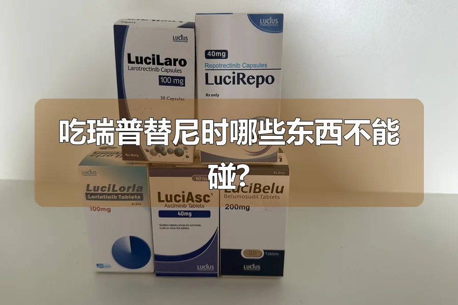 吃瑞普替尼时哪些东西不能碰?