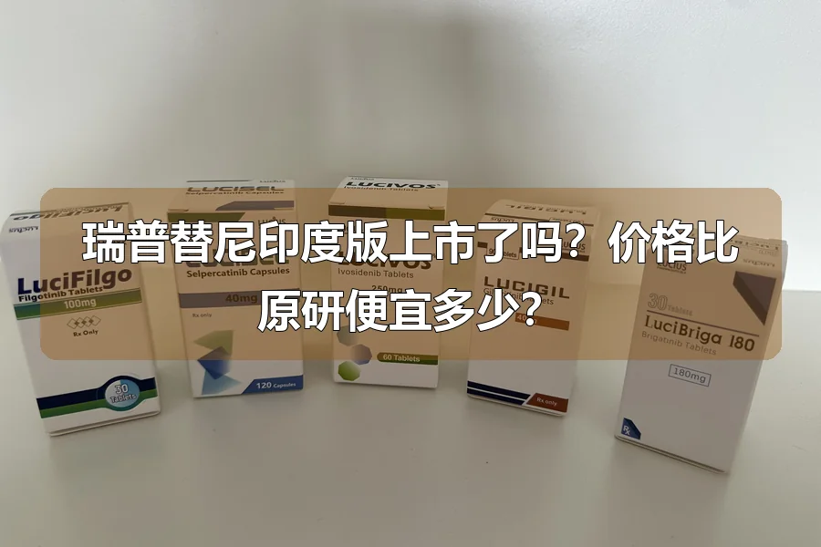 瑞普替尼印度版上市了吗？价格比原研便宜多少？